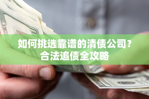 北京如何挑选靠谱的清债公司?合法追债全攻略 北京如何挑选靠谱的清债公司?合法追债全攻略