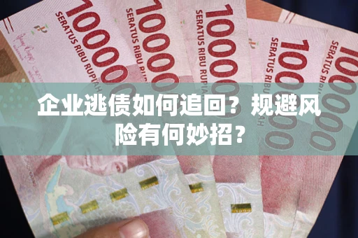 北京企业逃债如何追回？规避风险有何妙招？