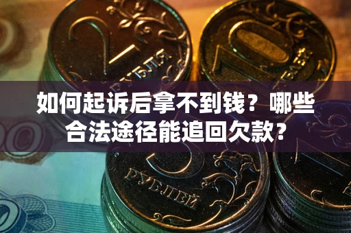 北京如何起诉后拿不到钱？哪些合法途径能追回欠款？
