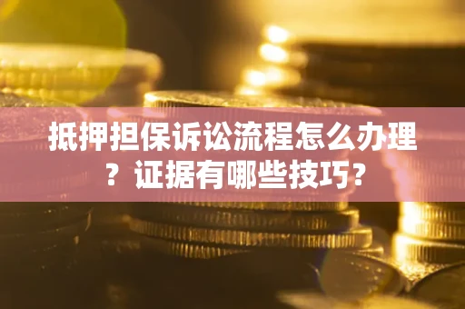 北京抵押担保诉讼流程怎么办理？证据有哪些技巧？