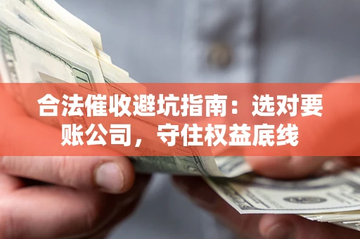 北京合法催收避坑指南：选对要账公司，守住权益底线