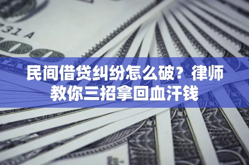 北京民间借贷纠纷怎么破？律师教你三招拿回血汗钱
