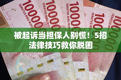 北京被起诉当担保人别慌！5招法律技巧救你脱困
