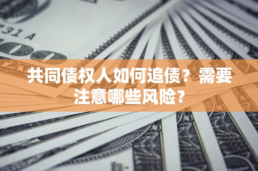 北京共同债权人如何追债？需要注意哪些风险？