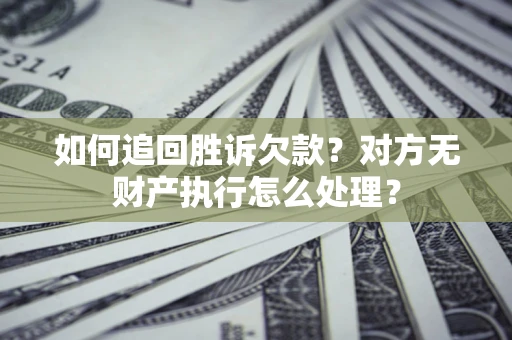 北京如何追回胜诉欠款？对方无财产执行怎么处理？
