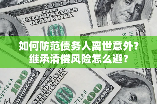 北京如何防范债务人离世意外？继承清偿风险怎么避？