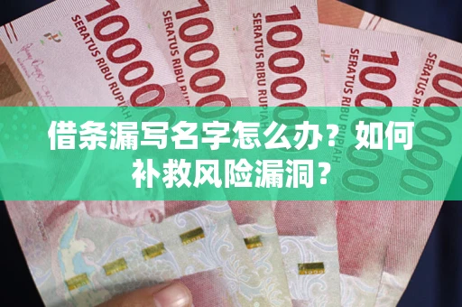 北京借条漏写名字怎么办？如何补救风险漏洞？