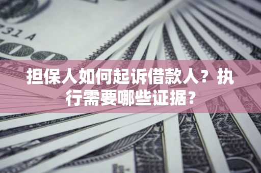北京担保人如何起诉借款人？执行需要哪些证据？