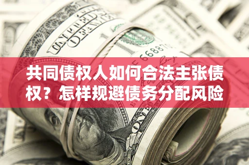北京共同债权人如何合法主张债权？怎样规避债务分配风险？