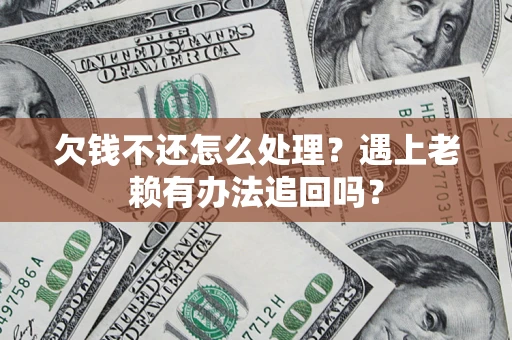 北京欠钱不还怎么处理？遇上老赖有办法追回吗？