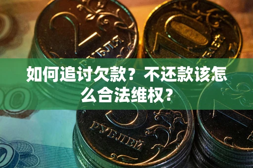 北京如何追讨欠款？不还款该怎么合法维权？