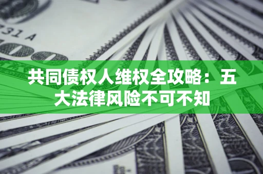 北京共同债权人维权全攻略：五大法律风险不可不知