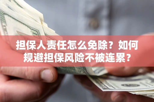 北京担保人责任怎么免除？如何规避担保风险不被连累？