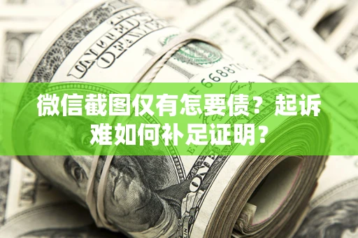 北京微信截图仅有怎要债？起诉难如何补足证明？