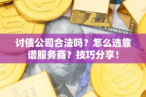 北京讨债公司合法吗？怎么选靠谱服务商？技巧分享！