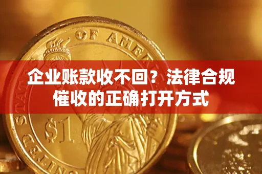 北京企业账款收不回？法律合规催收的正确打开方式