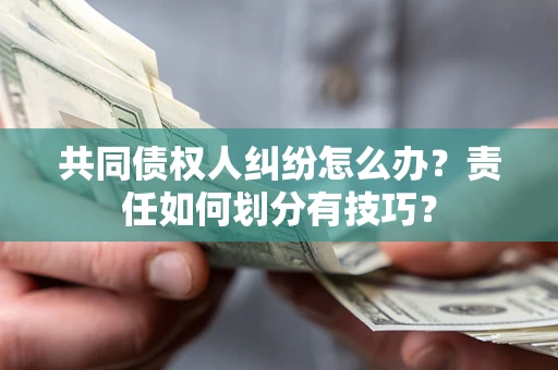 北京共同债权人纠纷怎么办？责任如何划分有技巧？