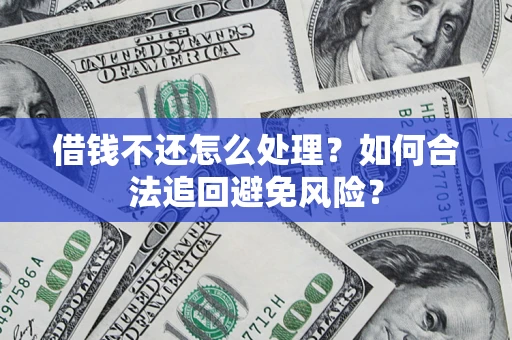 北京借钱不还怎么处理？如何合法追回避免风险？