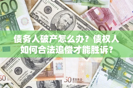 北京债务人破产怎么办？债权人如何合法追偿才能胜诉？