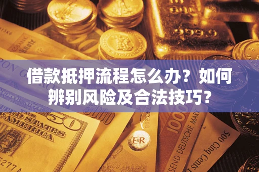 北京借款抵押流程怎么办？如何辨别风险及合法技巧？