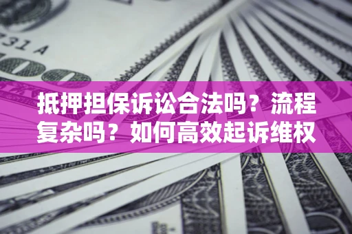 北京抵押担保诉讼合法吗？流程复杂吗？如何高效起诉维权？