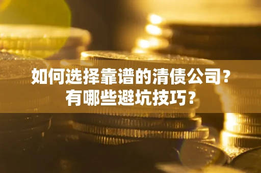 北京如何选择靠谱的清债公司？有哪些避坑技巧？