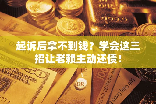北京起诉后拿不到钱？学会这三招让老赖主动还债！