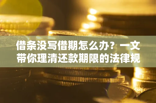 北京借条没写借期怎么办？一文带你理清还款期限的法律规则