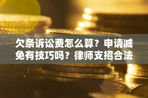 北京欠条诉讼费怎么算？申请减免有技巧吗？律师支招合法省钱