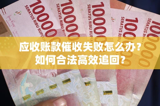 北京应收账款催收失败怎么办？如何合法高效追回？