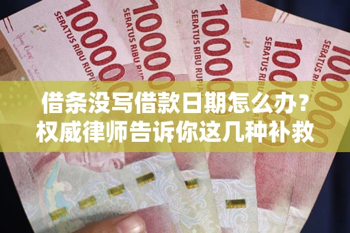 北京借条没写借款日期怎么办？权威律师告诉你这几种补救方法！