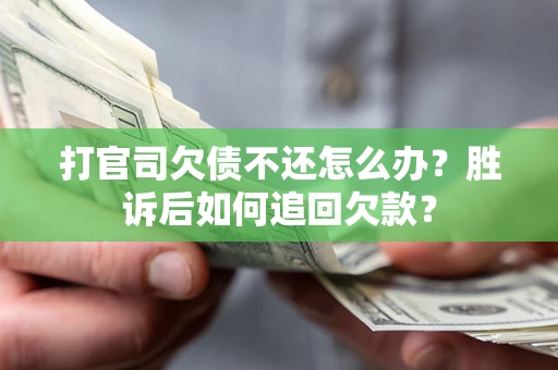北京打官司欠债不还怎么办？胜诉后如何追回欠款？