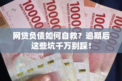 北京网贷负债如何自救？逾期后这些坑千万别踩！