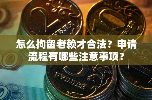北京怎么拘留老赖才合法？申请流程有哪些注意事项？