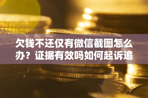 北京欠钱不还仅有微信截图怎么办？证据有效吗如何起诉追回欠款？