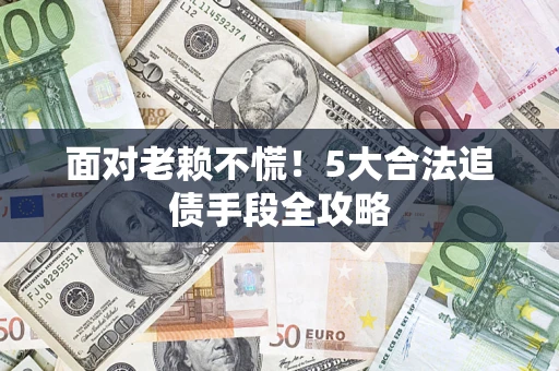北京面对老赖不慌！5大合法追债手段全攻略