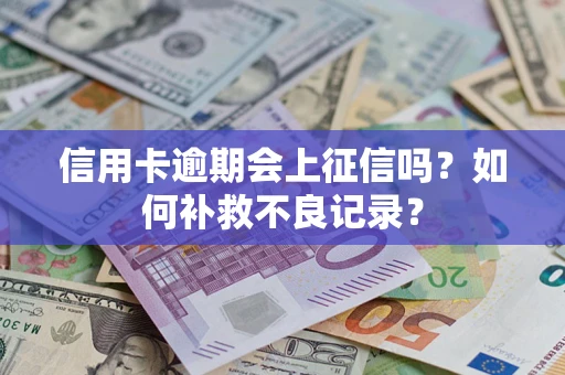 北京信用卡逾期会上征信吗？如何补救不良记录？