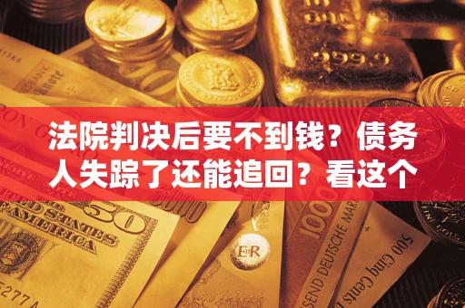 北京法院判决后要不到钱？债务人失踪了还能追回？看这个方法！
