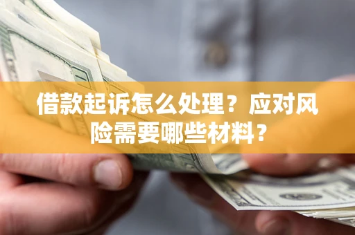 北京借款起诉怎么处理？应对风险需要哪些材料？