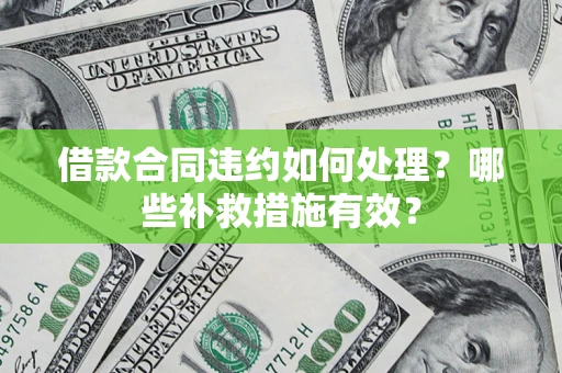 北京借款合同违约如何处理？哪些补救措施有效？
