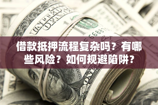 北京借款抵押流程复杂吗？有哪些风险？如何规避陷阱？