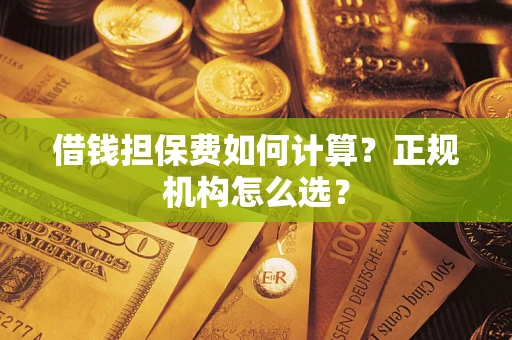 北京借钱担保费如何计算？正规机构怎么选？