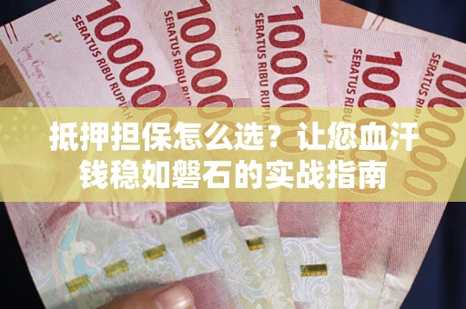 北京抵押担保怎么选？让您血汗钱稳如磐石的实战指南