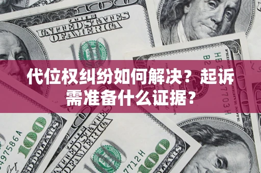 北京代位权纠纷如何解决？起诉需准备什么证据？