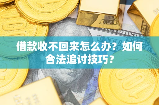 北京借款收不回来怎么办？如何合法追讨技巧？