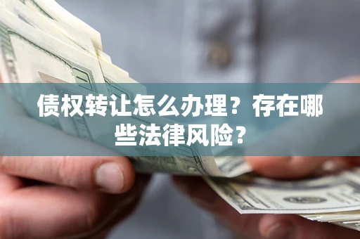 北京债权转让怎么办理？存在哪些法律风险？