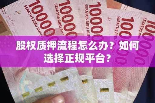 北京股权质押流程怎么办？如何选择正规平台？