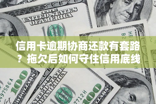 北京信用卡逾期协商还款有套路？拖欠后如何守住信用底线？
