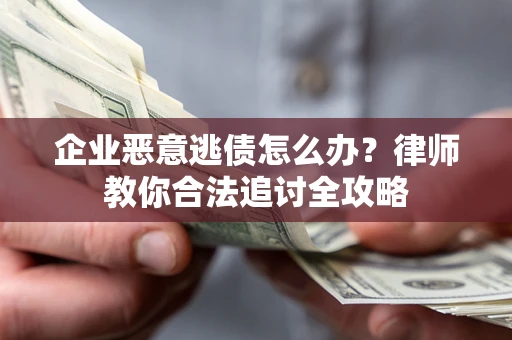 北京企业恶意逃债怎么办？律师教你合法追讨全攻略