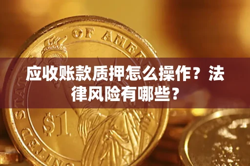 北京应收账款质押怎么操作？法律风险有哪些？